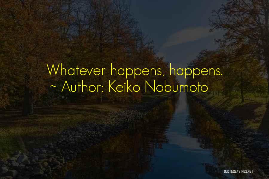 Keiko Nobumoto Quotes: Whatever Happens, Happens.