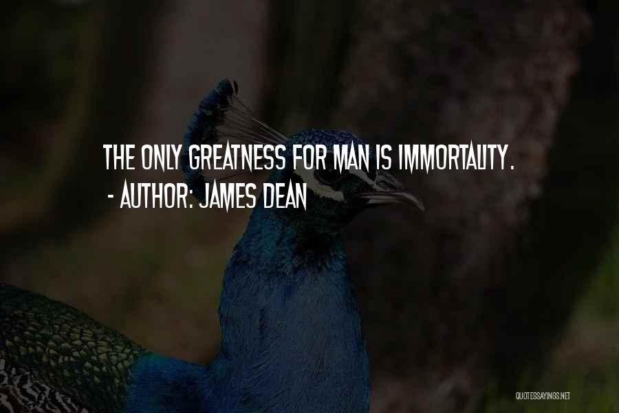 James Dean Quotes: The Only Greatness For Man Is Immortality.