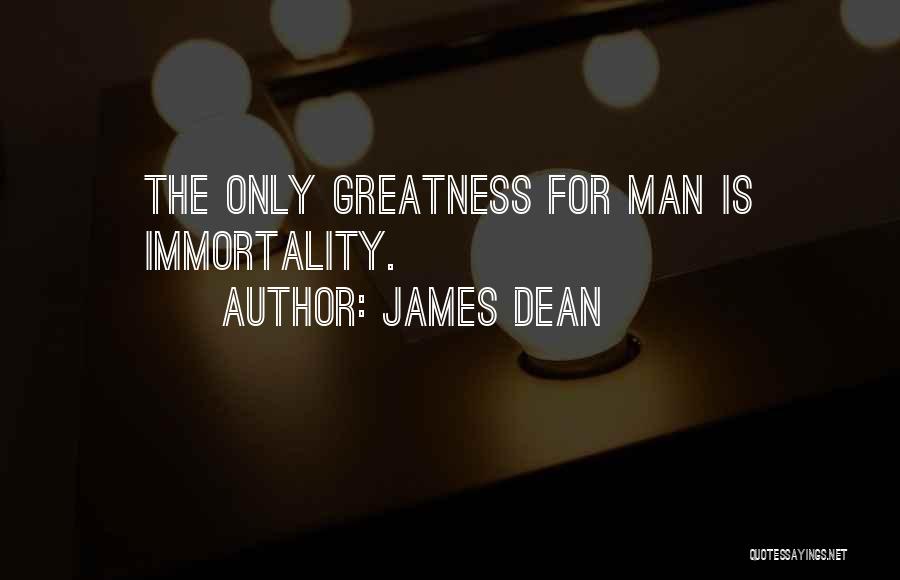 James Dean Quotes: The Only Greatness For Man Is Immortality.