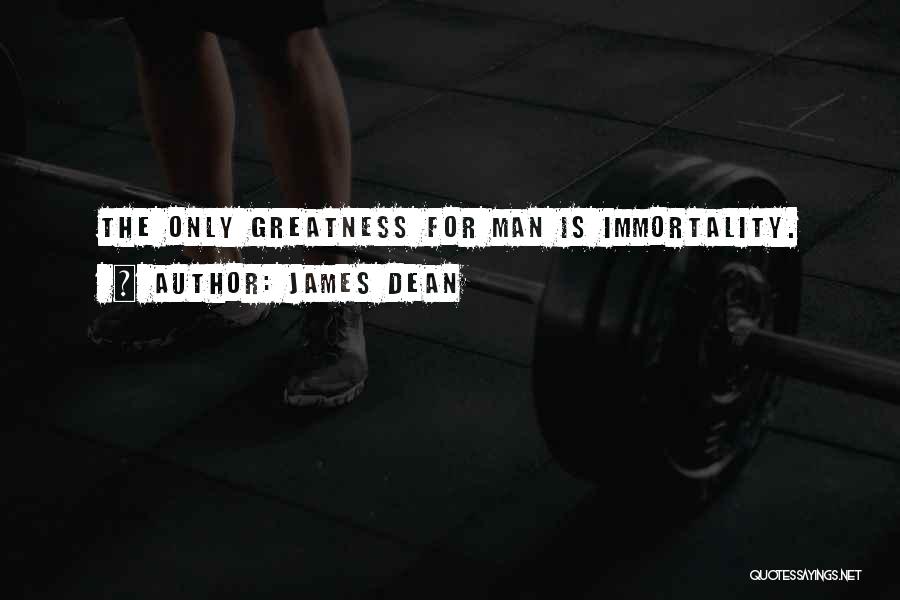 James Dean Quotes: The Only Greatness For Man Is Immortality.