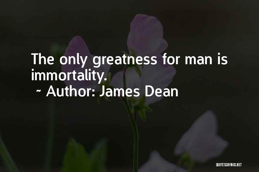 James Dean Quotes: The Only Greatness For Man Is Immortality.