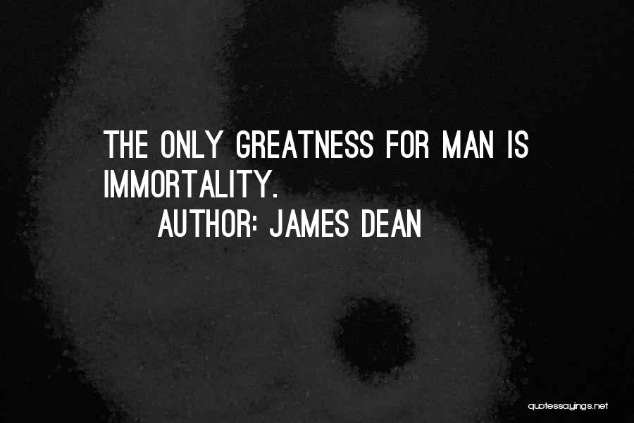 James Dean Quotes: The Only Greatness For Man Is Immortality.
