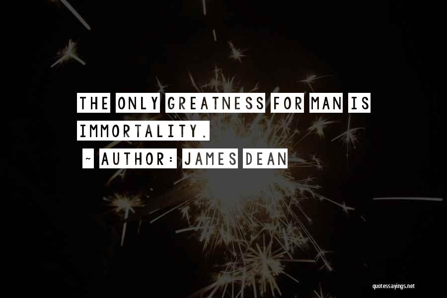 James Dean Quotes: The Only Greatness For Man Is Immortality.