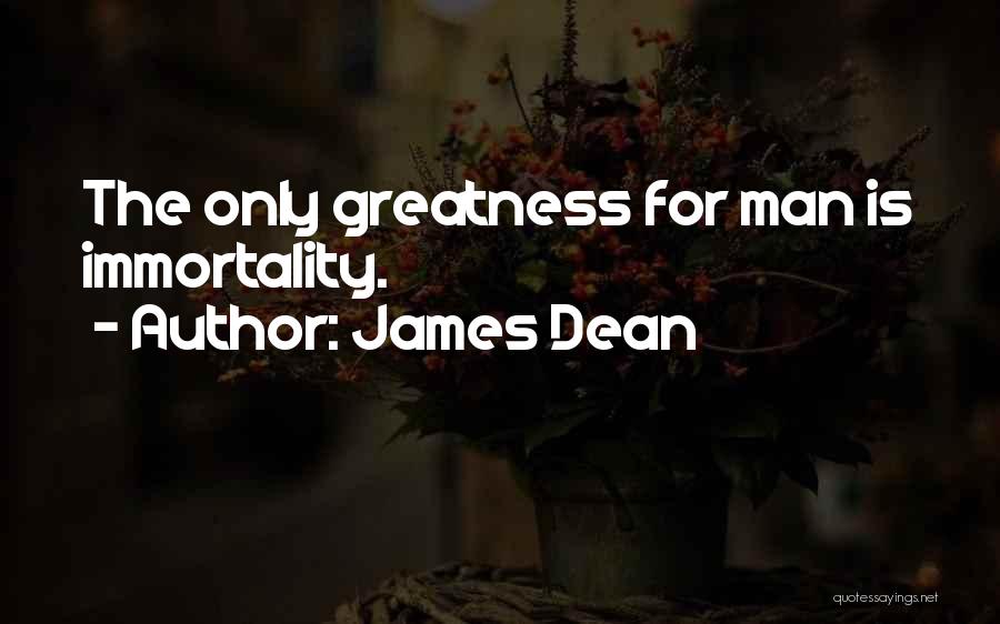James Dean Quotes: The Only Greatness For Man Is Immortality.
