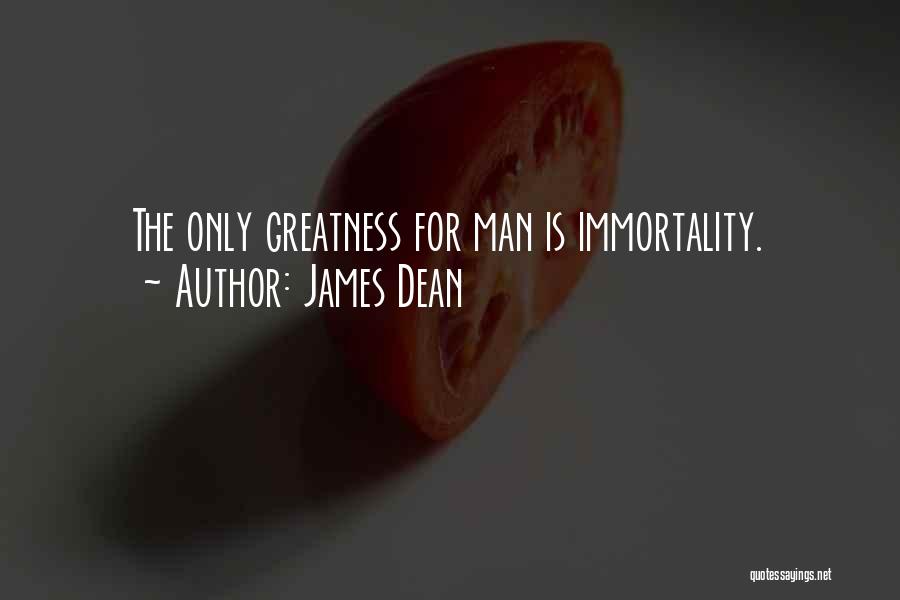 James Dean Quotes: The Only Greatness For Man Is Immortality.
