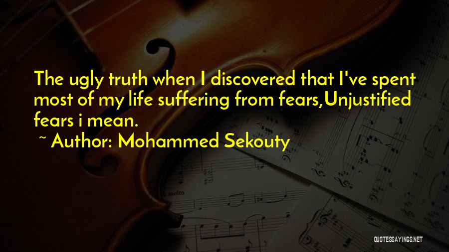 Mohammed Sekouty Quotes: The Ugly Truth When I Discovered That I've Spent Most Of My Life Suffering From Fears,unjustified Fears I Mean.