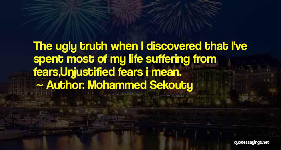 Mohammed Sekouty Quotes: The Ugly Truth When I Discovered That I've Spent Most Of My Life Suffering From Fears,unjustified Fears I Mean.