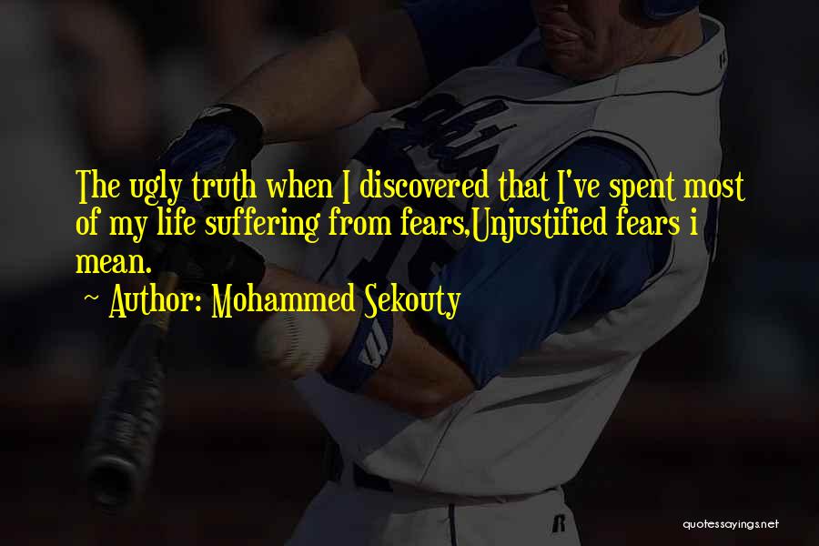 Mohammed Sekouty Quotes: The Ugly Truth When I Discovered That I've Spent Most Of My Life Suffering From Fears,unjustified Fears I Mean.