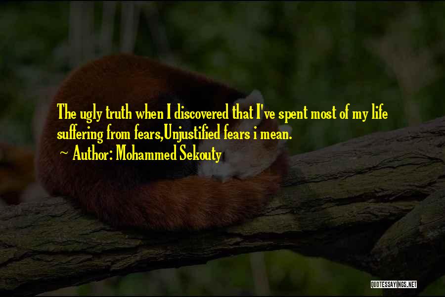 Mohammed Sekouty Quotes: The Ugly Truth When I Discovered That I've Spent Most Of My Life Suffering From Fears,unjustified Fears I Mean.