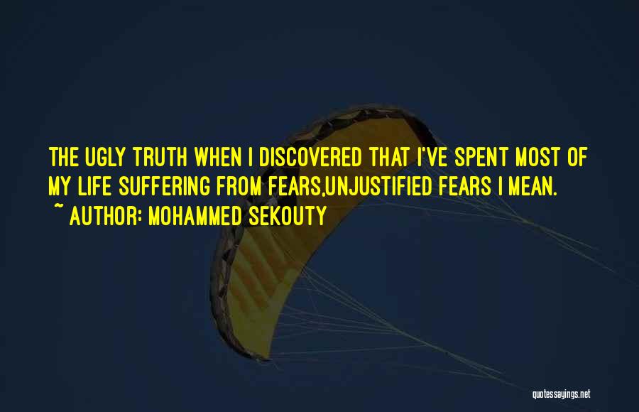 Mohammed Sekouty Quotes: The Ugly Truth When I Discovered That I've Spent Most Of My Life Suffering From Fears,unjustified Fears I Mean.