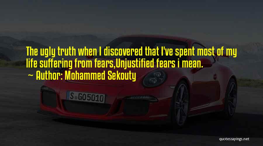 Mohammed Sekouty Quotes: The Ugly Truth When I Discovered That I've Spent Most Of My Life Suffering From Fears,unjustified Fears I Mean.