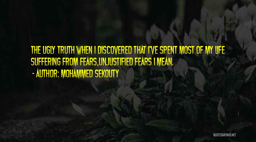 Mohammed Sekouty Quotes: The Ugly Truth When I Discovered That I've Spent Most Of My Life Suffering From Fears,unjustified Fears I Mean.