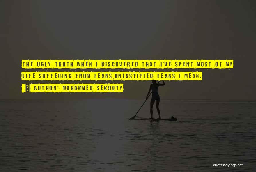 Mohammed Sekouty Quotes: The Ugly Truth When I Discovered That I've Spent Most Of My Life Suffering From Fears,unjustified Fears I Mean.