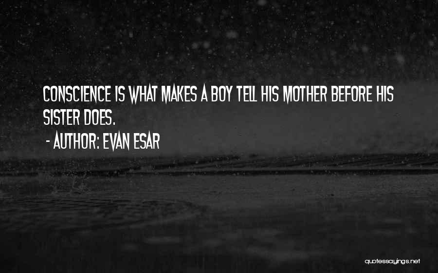 Evan Esar Quotes: Conscience Is What Makes A Boy Tell His Mother Before His Sister Does.
