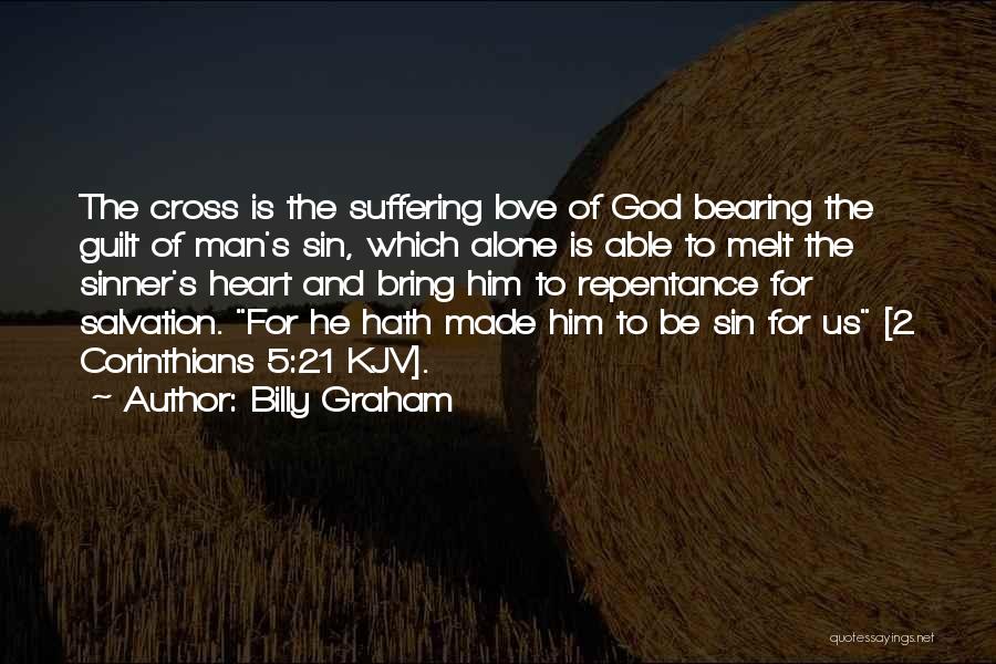 Billy Graham Quotes: The Cross Is The Suffering Love Of God Bearing The Guilt Of Man's Sin, Which Alone Is Able To Melt