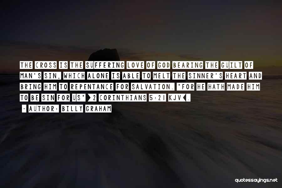 Billy Graham Quotes: The Cross Is The Suffering Love Of God Bearing The Guilt Of Man's Sin, Which Alone Is Able To Melt