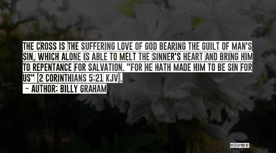 Billy Graham Quotes: The Cross Is The Suffering Love Of God Bearing The Guilt Of Man's Sin, Which Alone Is Able To Melt