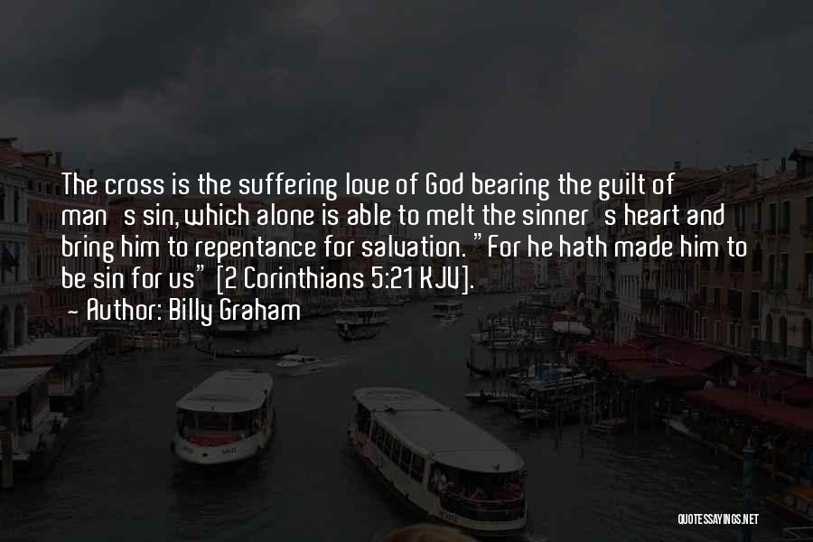 Billy Graham Quotes: The Cross Is The Suffering Love Of God Bearing The Guilt Of Man's Sin, Which Alone Is Able To Melt