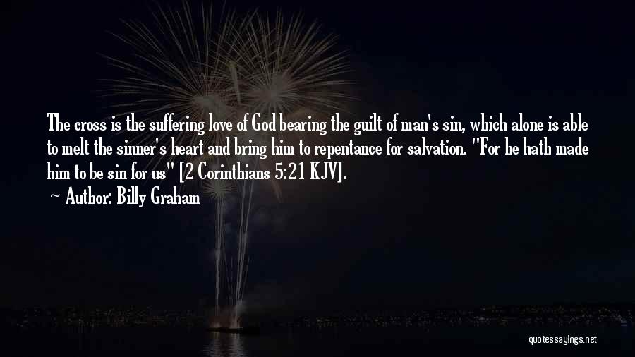 Billy Graham Quotes: The Cross Is The Suffering Love Of God Bearing The Guilt Of Man's Sin, Which Alone Is Able To Melt