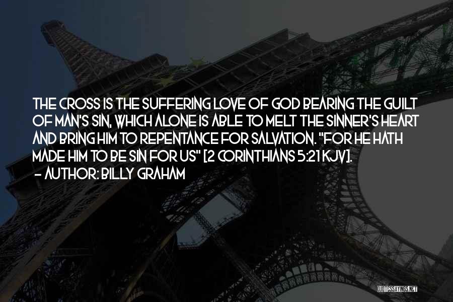 Billy Graham Quotes: The Cross Is The Suffering Love Of God Bearing The Guilt Of Man's Sin, Which Alone Is Able To Melt