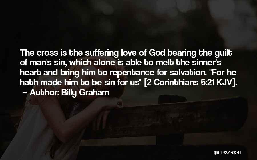 Billy Graham Quotes: The Cross Is The Suffering Love Of God Bearing The Guilt Of Man's Sin, Which Alone Is Able To Melt