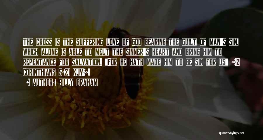 Billy Graham Quotes: The Cross Is The Suffering Love Of God Bearing The Guilt Of Man's Sin, Which Alone Is Able To Melt