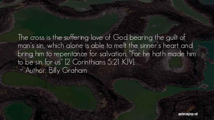 Billy Graham Quotes: The Cross Is The Suffering Love Of God Bearing The Guilt Of Man's Sin, Which Alone Is Able To Melt