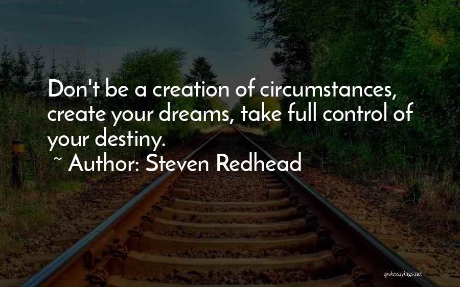 Steven Redhead Quotes: Don't Be A Creation Of Circumstances, Create Your Dreams, Take Full Control Of Your Destiny.
