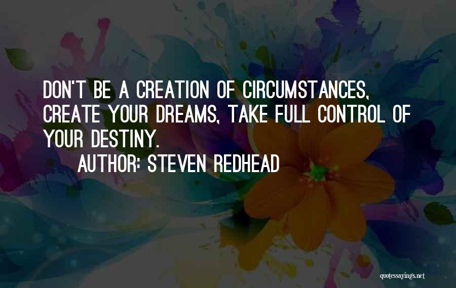 Steven Redhead Quotes: Don't Be A Creation Of Circumstances, Create Your Dreams, Take Full Control Of Your Destiny.