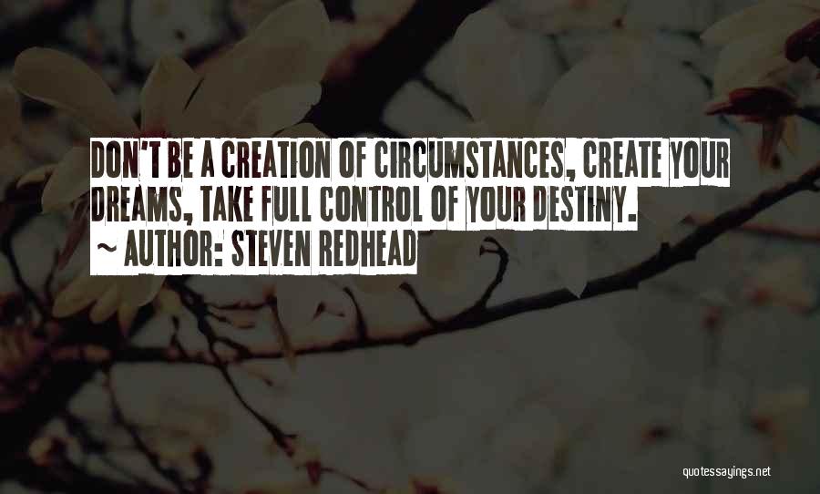 Steven Redhead Quotes: Don't Be A Creation Of Circumstances, Create Your Dreams, Take Full Control Of Your Destiny.