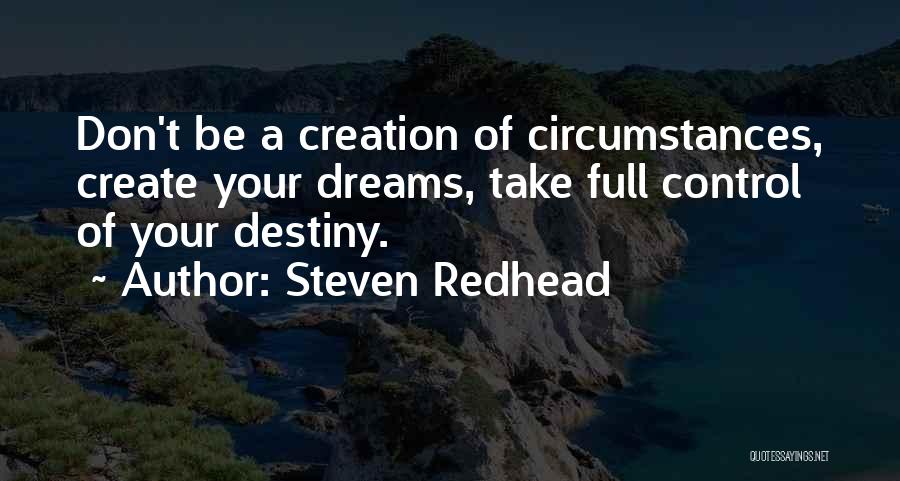 Steven Redhead Quotes: Don't Be A Creation Of Circumstances, Create Your Dreams, Take Full Control Of Your Destiny.