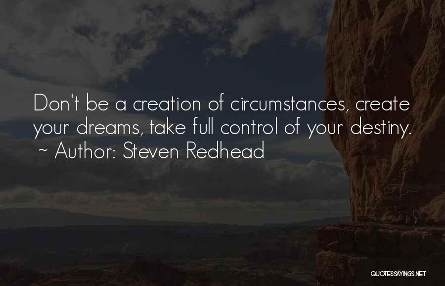 Steven Redhead Quotes: Don't Be A Creation Of Circumstances, Create Your Dreams, Take Full Control Of Your Destiny.