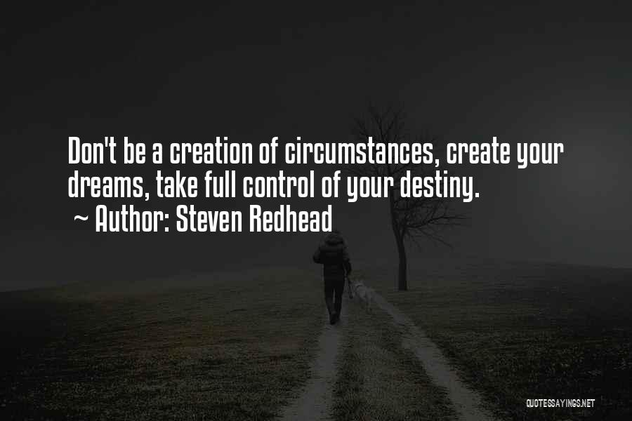 Steven Redhead Quotes: Don't Be A Creation Of Circumstances, Create Your Dreams, Take Full Control Of Your Destiny.