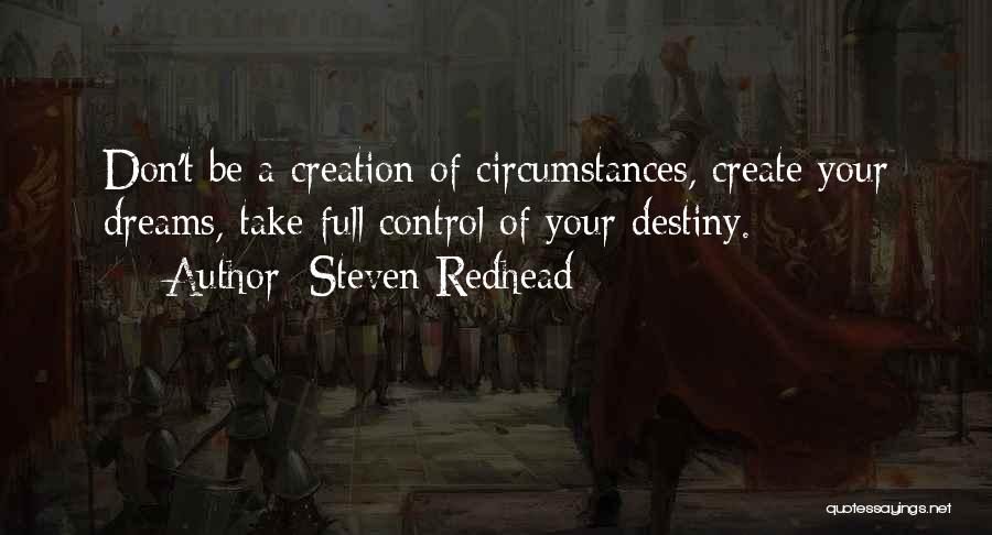 Steven Redhead Quotes: Don't Be A Creation Of Circumstances, Create Your Dreams, Take Full Control Of Your Destiny.