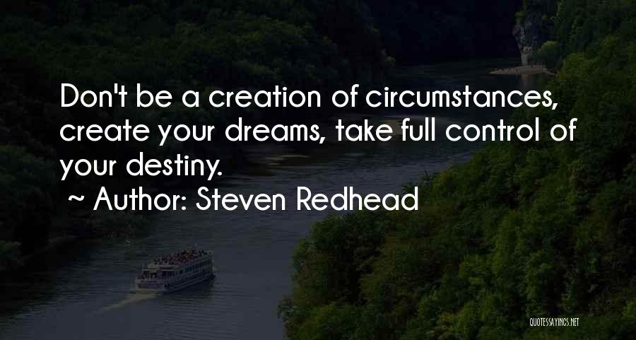 Steven Redhead Quotes: Don't Be A Creation Of Circumstances, Create Your Dreams, Take Full Control Of Your Destiny.