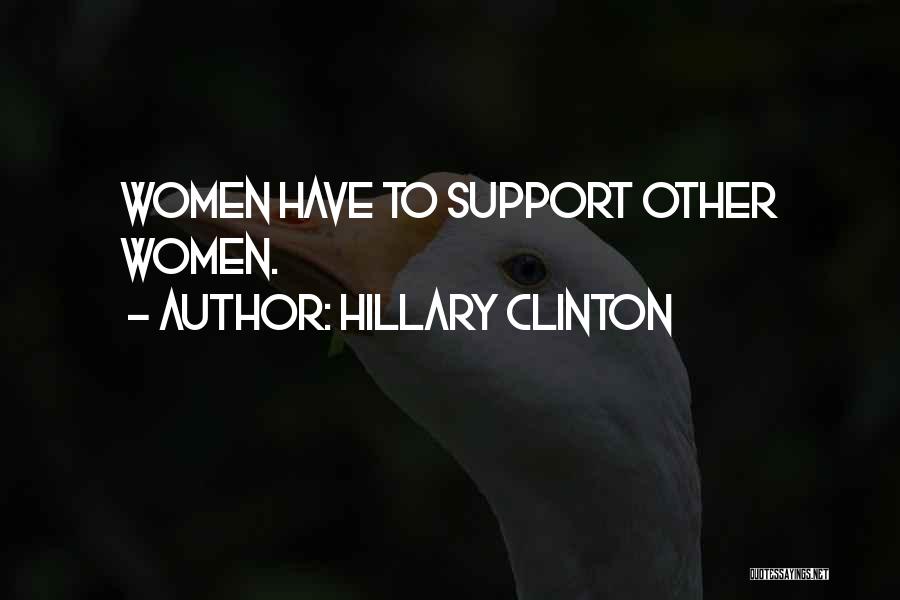 Hillary Clinton Quotes: Women Have To Support Other Women.