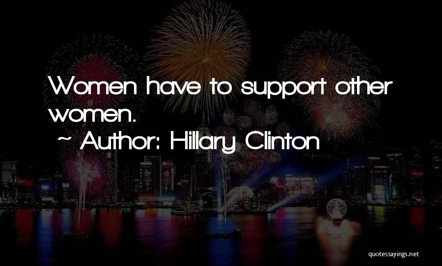 Hillary Clinton Quotes: Women Have To Support Other Women.