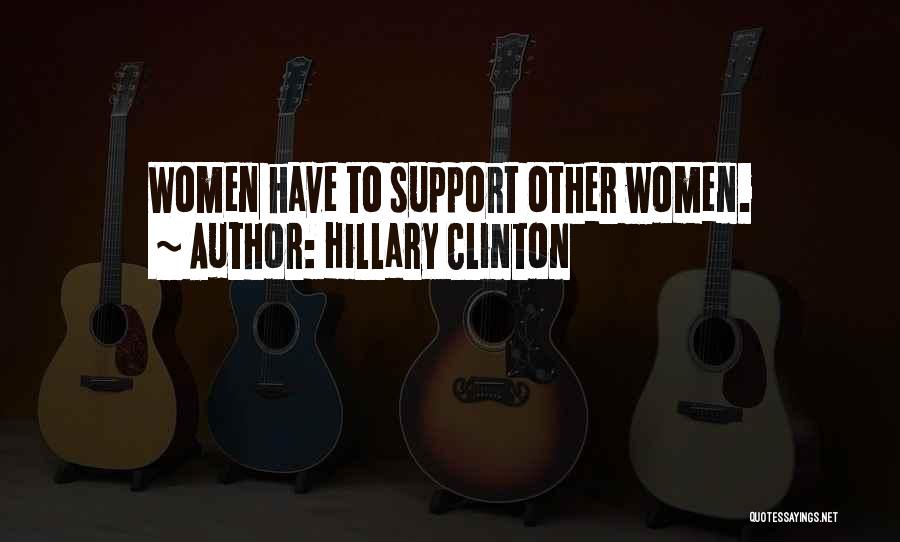 Hillary Clinton Quotes: Women Have To Support Other Women.