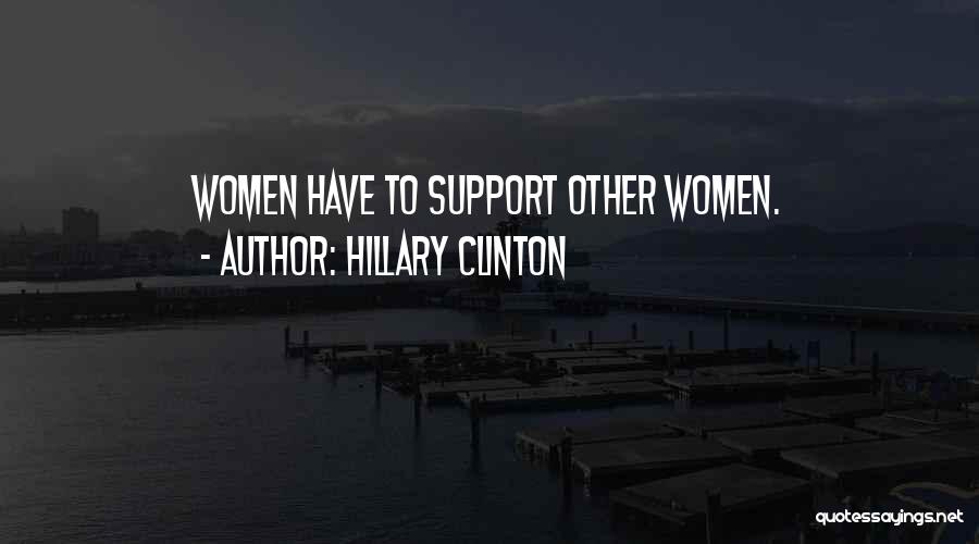 Hillary Clinton Quotes: Women Have To Support Other Women.