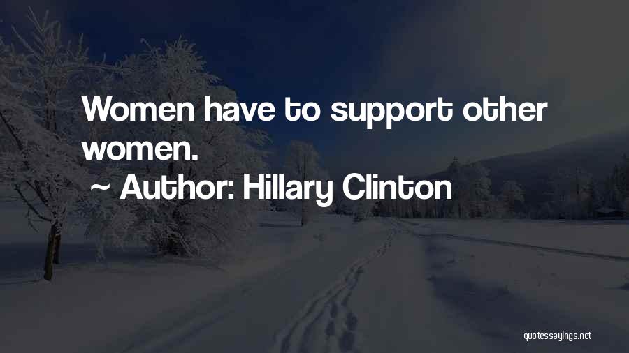 Hillary Clinton Quotes: Women Have To Support Other Women.