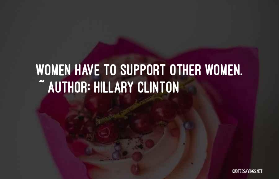 Hillary Clinton Quotes: Women Have To Support Other Women.