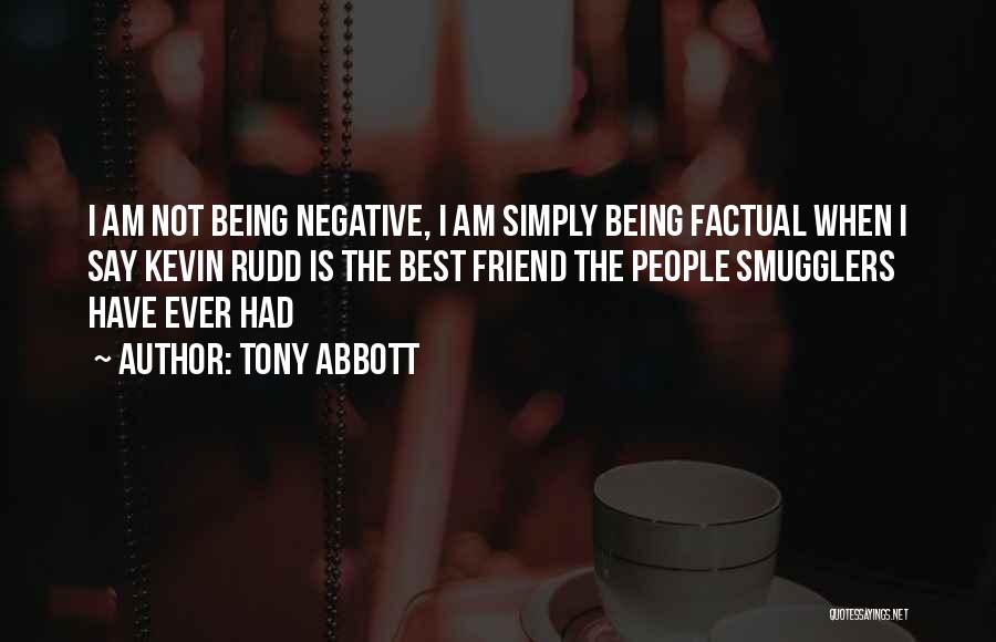 Tony Abbott Quotes: I Am Not Being Negative, I Am Simply Being Factual When I Say Kevin Rudd Is The Best Friend The