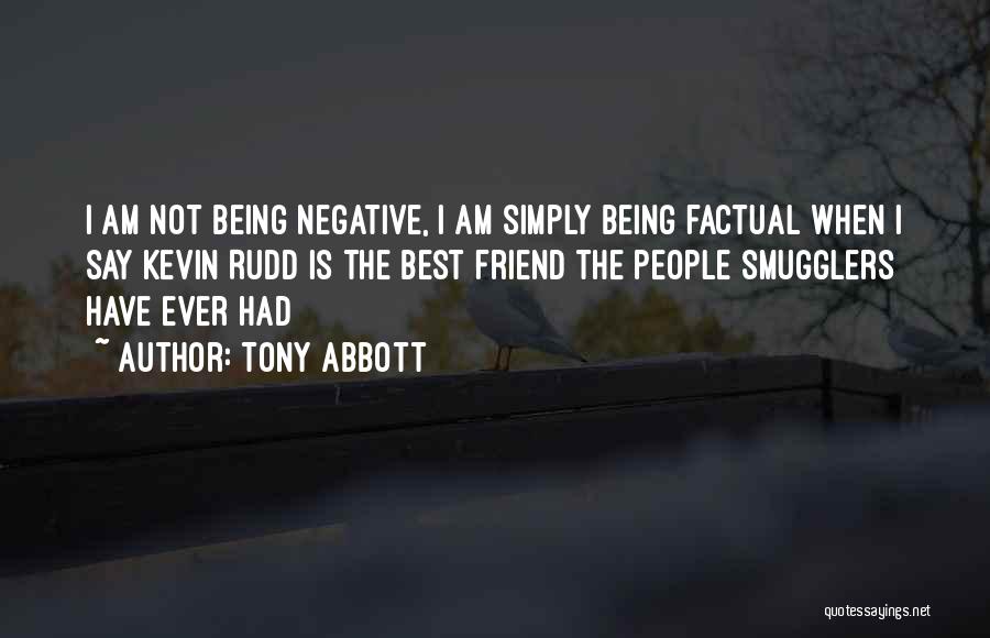 Tony Abbott Quotes: I Am Not Being Negative, I Am Simply Being Factual When I Say Kevin Rudd Is The Best Friend The