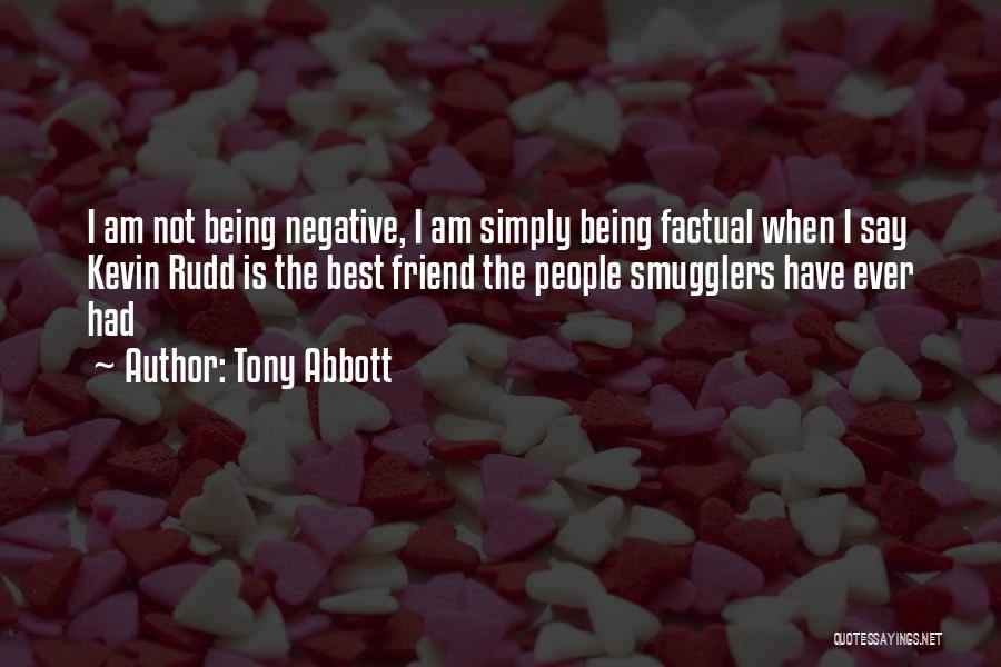 Tony Abbott Quotes: I Am Not Being Negative, I Am Simply Being Factual When I Say Kevin Rudd Is The Best Friend The