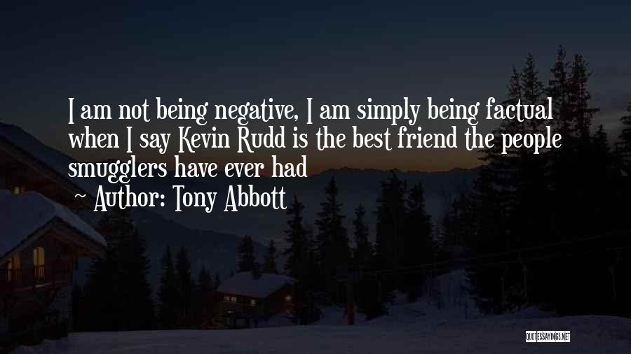 Tony Abbott Quotes: I Am Not Being Negative, I Am Simply Being Factual When I Say Kevin Rudd Is The Best Friend The