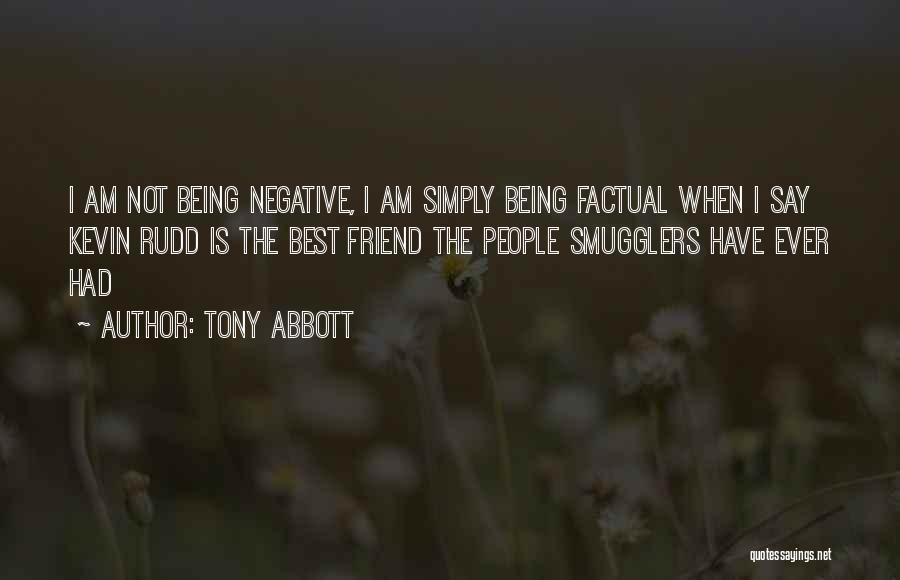 Tony Abbott Quotes: I Am Not Being Negative, I Am Simply Being Factual When I Say Kevin Rudd Is The Best Friend The