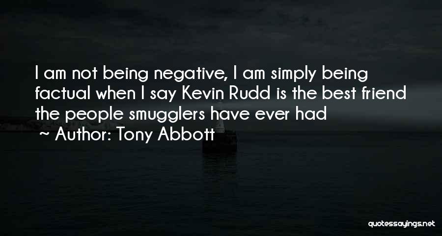 Tony Abbott Quotes: I Am Not Being Negative, I Am Simply Being Factual When I Say Kevin Rudd Is The Best Friend The