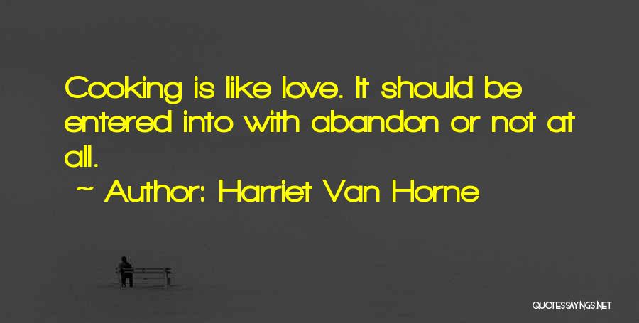 Harriet Van Horne Quotes: Cooking Is Like Love. It Should Be Entered Into With Abandon Or Not At All.