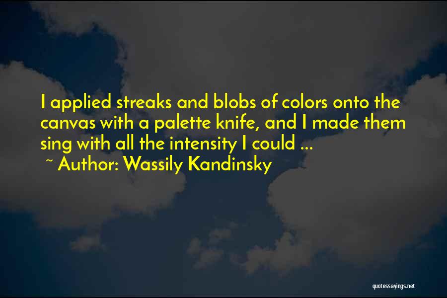 Wassily Kandinsky Quotes: I Applied Streaks And Blobs Of Colors Onto The Canvas With A Palette Knife, And I Made Them Sing With