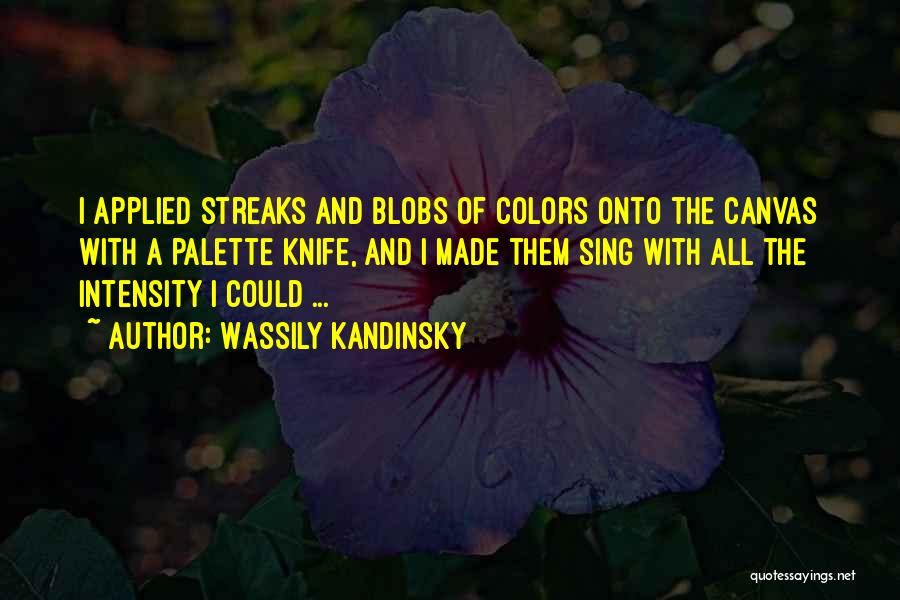 Wassily Kandinsky Quotes: I Applied Streaks And Blobs Of Colors Onto The Canvas With A Palette Knife, And I Made Them Sing With